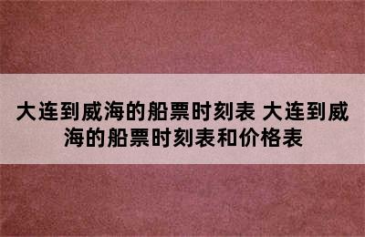 大连到威海的船票时刻表 大连到威海的船票时刻表和价格表